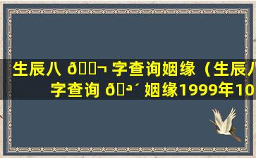 生辰八 🐬 字查询姻缘（生辰八字查询 🪴 姻缘1999年10月4日）